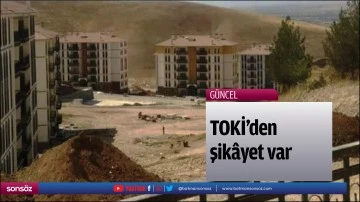 TOKİ&rsquo;den şik&acirc;yet var