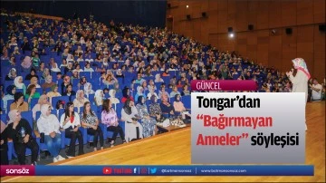 Tongar&rsquo;dan &ldquo;Bağırmayan Anneler&rdquo; s&ouml;yleşisi
