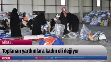 Toplanan yardımlara kadın eli değiyor