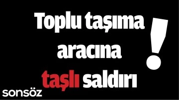 Toplu taşıma aracına taşlı saldırı 