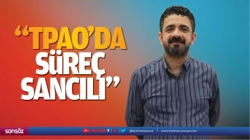 &ldquo;TPAO&rsquo;da s&uuml;re&ccedil; sancılı&hellip;&rdquo;