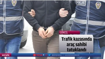 Trafik kazasında ara&ccedil; sahibi tutuklandı