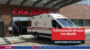 Trafik kazasında &ouml;l&uuml; sayısı 2'ye y&uuml;kseldi