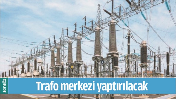 TRAFO MERKEZİ YAPTIRILACAK 