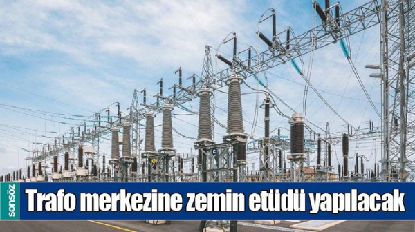 TRAFO MERKEZİNE ZEMİN ET&Uuml;D&Uuml; YAPILACAK