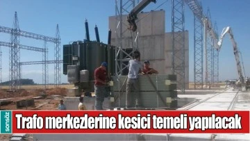 TRAFO MERKEZLERİNE KESİCİ TEMELİ YAPILACAK