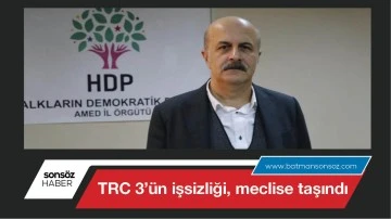 TRC 3&rsquo;&uuml;n işsizliği, meclise taşındı