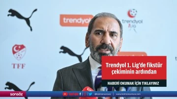 Trendyol 1. Lig'de fikst&uuml;r &ccedil;ekiminin ardından