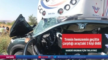 Trenin hemzemin ge&ccedil;itte &ccedil;arptığı ara&ccedil;taki 3 kişi &ouml;ld&uuml;