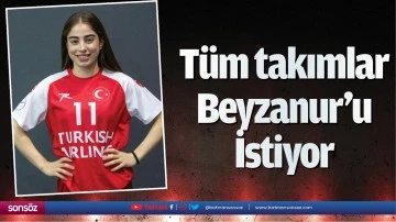 T&uuml;m takımlar Beyzanur&rsquo;u İstiyor