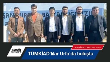 T&Uuml;MKİAD&rsquo;lılar Urfa&rsquo;da buluştu