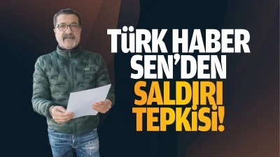 T&uuml;rk Haber Sen&rsquo;den saldırı tepkisi!