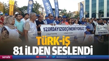 T&uuml;rk-İş, 81 ilden seslendi