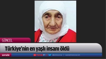 T&uuml;rkiye&rsquo;nin en yaşlı insanı &ouml;ld&uuml;