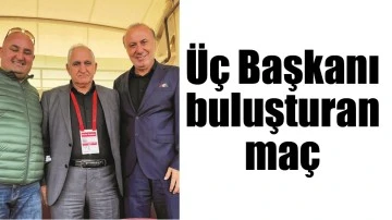 &Uuml;&Ccedil; BAŞKANI BULUŞTURAN MA&Ccedil;