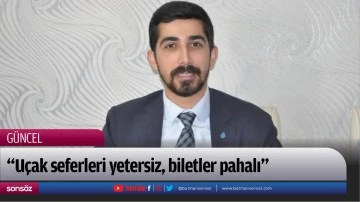 &ldquo;U&ccedil;ak seferleri yetersiz, biletler pahalı&rdquo;