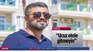 &ldquo;Ucuz otele gitmeyin&rdquo;