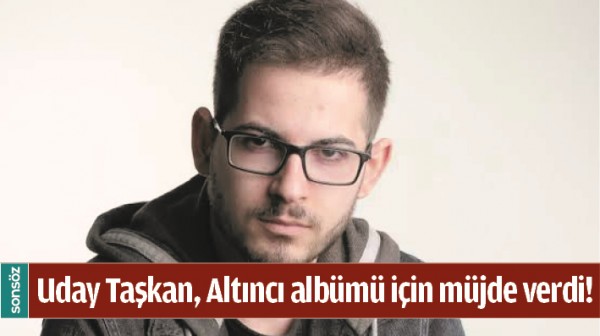 UDAY TAŞKAN, ALTINCI ALB&Uuml;M&Uuml; İ&Ccedil;İN M&Uuml;JDE VERDİ! 