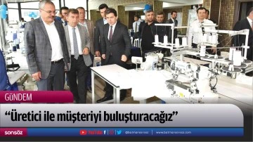 &ldquo;&Uuml;retici ile m&uuml;şteriyi buluşturacağız&rdquo;