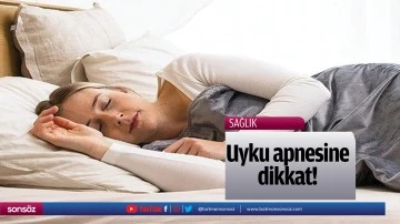 Uyku apnesine dikkat!