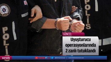 Uyuşturucu operasyonlarında 2 zanlı tutuklandı