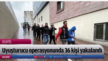 Uyuşturucu operasyonunda 36 kişi yakalandı
