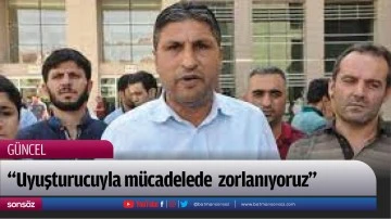 &ldquo;Uyuşturucuyla m&uuml;cadelede zorlanıyoruz&rdquo;