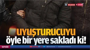 Uyuşturucuyu &ouml;yle bir yere sakladı ki!