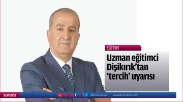 Uzman eğitimci Dişikırık&rsquo;tan &lsquo;tercih&rsquo; uyarısı