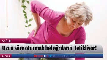 Uzun s&uuml;re oturmak bel ağrılarını tetikliyor!