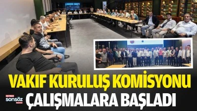 Vakıf Kuruluş Komisyonu, &ccedil;alışmalara başladı