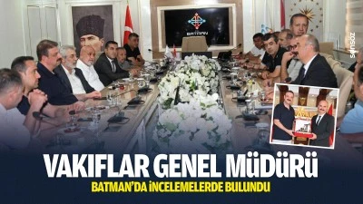 Vakıflar Genel M&uuml;d&uuml;r&uuml;, Batman&rsquo;da incelemelerde bulundu