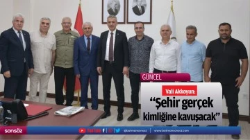 Vali Akkoyun: &ldquo;Şehir ger&ccedil;ek kimliğine kavuşacak&rdquo;