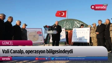 Vali Canalp, operasyon b&ouml;lgesindeydi