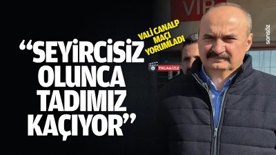Vali Canalp; "Seyircisiz olunca tadımız ka&ccedil;ıyor&rdquo;