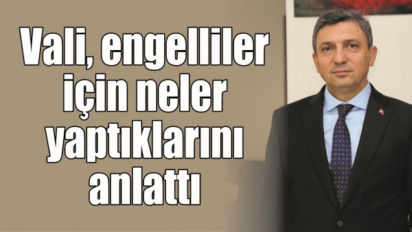 VALİ, ENGELLİLER İ&Ccedil;İN NELER YAPTIKLARINI ANLATTI