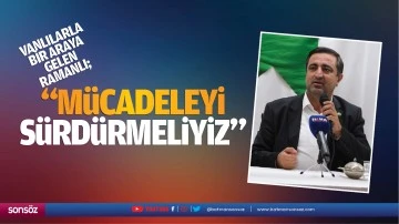 Vanlılarla bir araya gelen Ramanlı; &ldquo;M&uuml;cadeleyi s&uuml;rd&uuml;rmeliyiz&rdquo;