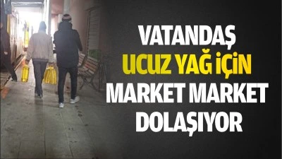 Vatandaş ucuz yağ i&ccedil;in market market dolaşıyor