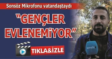 VATANDAŞLAR SONS&Ouml;Z MİKROFONUNA KONUŞTU: "Gen&ccedil;ler evlenemiyor" 
