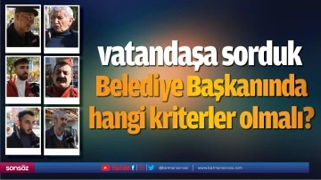 Vatandaşlara sorduk - Belediye Başkanında hangi kriterler olmalı? 