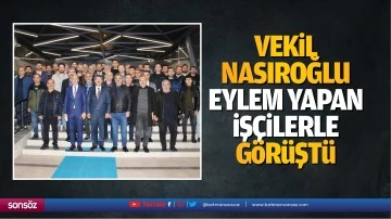 Vekil Nasıroğlu, eylem yapan iş&ccedil;ilerle g&ouml;r&uuml;şt&uuml;