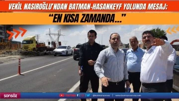 Vekil Nasıroğlu&rsquo;ndan Batman-Hasankeyf yolunda mesaj;