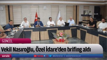 Vekil Nasıroğlu, &Ouml;zel İdare&rsquo;den brifing aldı