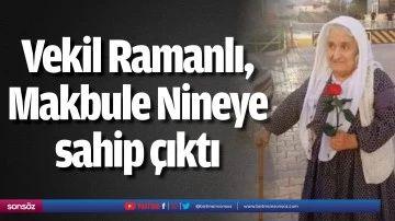 Vekil Ramanlı, 81 yaşındaki Makbule Nineye sahip &ccedil;ıktı