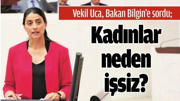 VEKİL UCA, BAKAN BİLGİN&rsquo;E SORDU; KADINLAR NEDEN İŞSİZ?