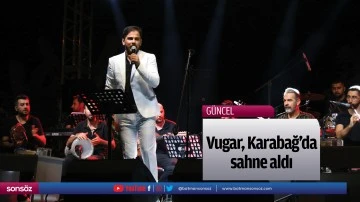 Vugar, Karabağ&rsquo;da sahne aldı