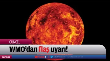 WMO&rsquo;dan flaş uyarı!