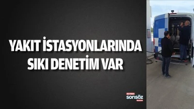 Yakıt istasyonlarında sıkı denetim var
