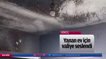 Yanan ev i&ccedil;in valiye seslendi