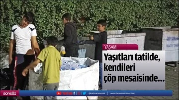 Yaşıtları tatilde, kendileri &ccedil;&ouml;p mesaisinde&hellip;